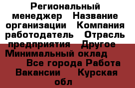 Региональный менеджер › Название организации ­ Компания-работодатель › Отрасль предприятия ­ Другое › Минимальный оклад ­ 40 000 - Все города Работа » Вакансии   . Курская обл.